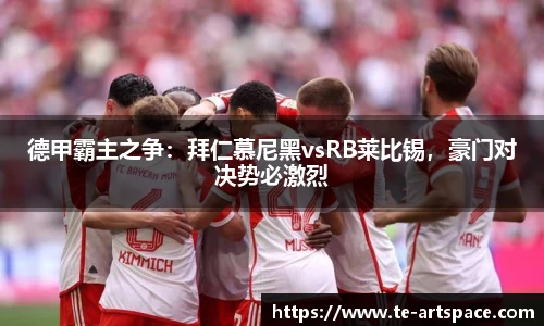 德甲霸主之争：拜仁慕尼黑vsRB莱比锡，豪门对决势必激烈