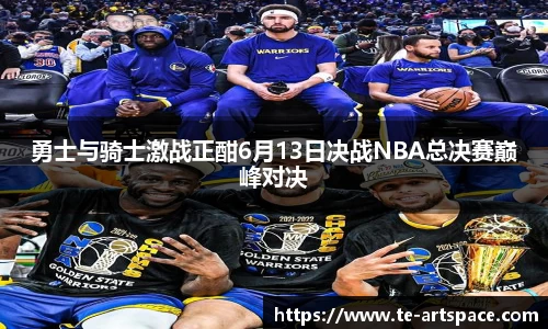 勇士与骑士激战正酣6月13日决战NBA总决赛巅峰对决