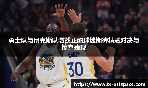 勇士队与尼克斯队激战正酣球迷期待精彩对决与惊喜表现